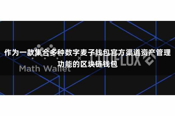 作为一款集合多种数字麦子钱包官方渠道资产管理功能的区块链钱包