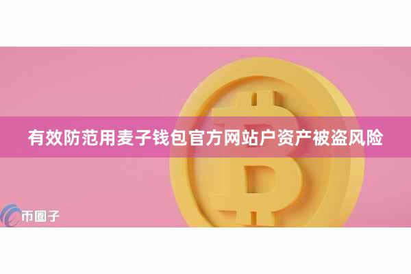有效防范用麦子钱包官方网站户资产被盗风险